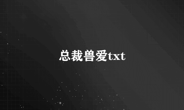 总裁兽爱txt