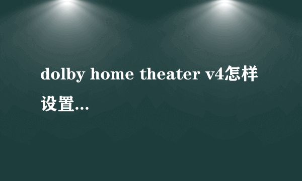 dolby home theater v4怎样设置音效比较好?