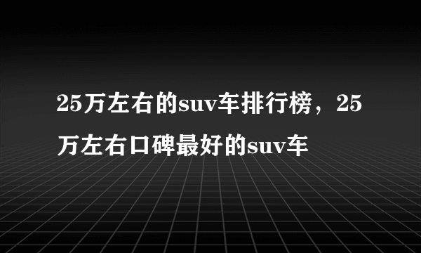 25万左右的suv车排行榜，25万左右口碑最好的suv车