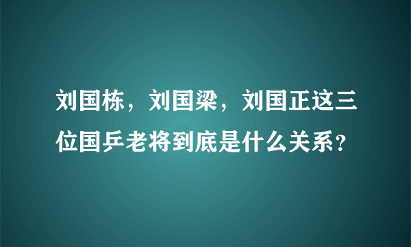 刘国栋，刘国梁，刘国正这三位国乒老将到底是什么关系？