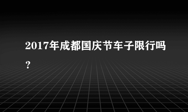 2017年成都国庆节车子限行吗？