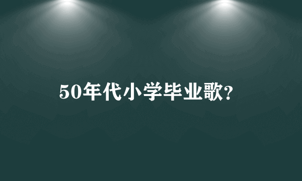 50年代小学毕业歌？