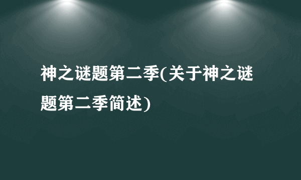 神之谜题第二季(关于神之谜题第二季简述)