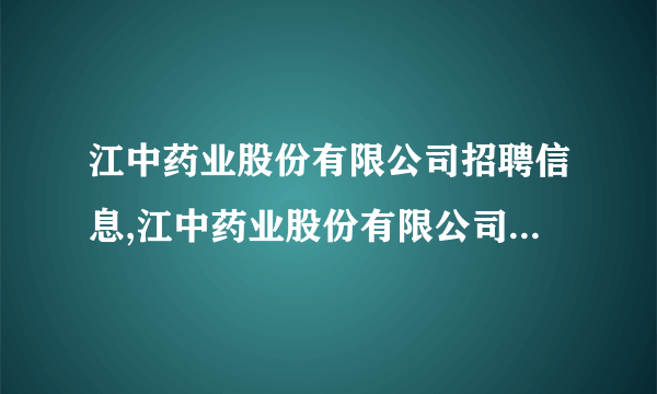 江中药业股份有限公司招聘信息,江中药业股份有限公司怎么样？