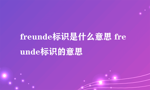 freunde标识是什么意思 freunde标识的意思