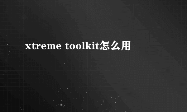 xtreme toolkit怎么用