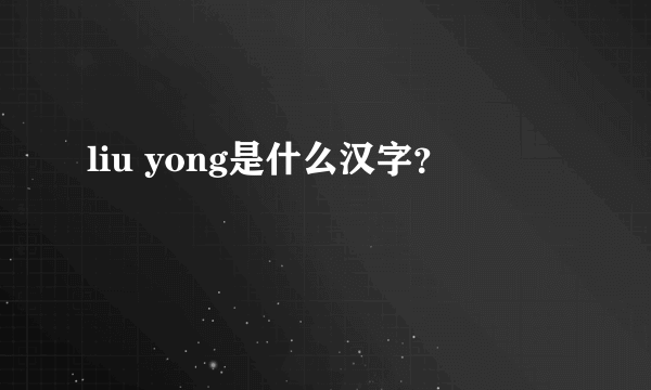 liu yong是什么汉字？