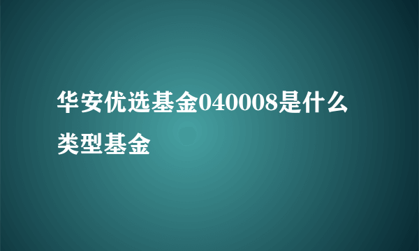 华安优选基金040008是什么类型基金