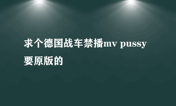 求个德国战车禁播mv pussy 要原版的