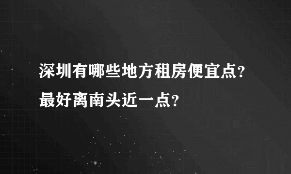 深圳有哪些地方租房便宜点？最好离南头近一点？