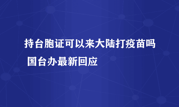 持台胞证可以来大陆打疫苗吗 国台办最新回应