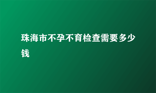 珠海市不孕不育检查需要多少钱