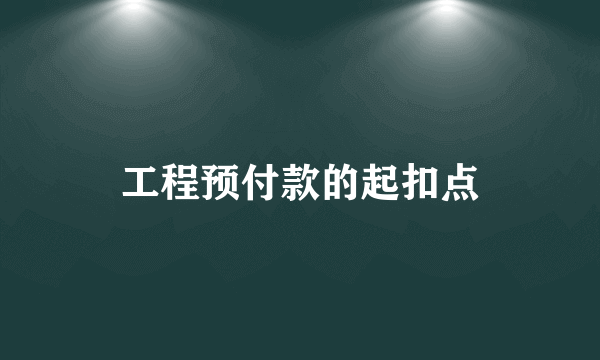 工程预付款的起扣点