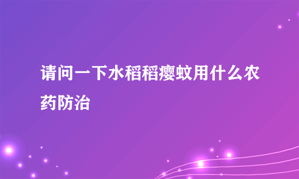 请问一下水稻稻瘿蚊用什么农药防治