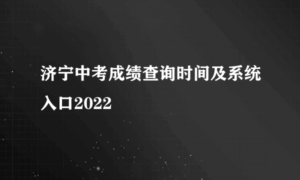 济宁中考成绩查询时间及系统入口2022