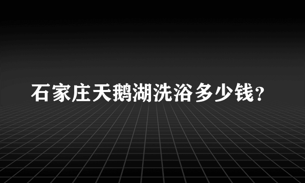 石家庄天鹅湖洗浴多少钱？