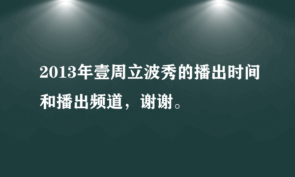 2013年壹周立波秀的播出时间和播出频道，谢谢。