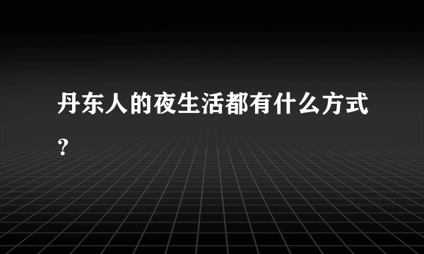 丹东人的夜生活都有什么方式？