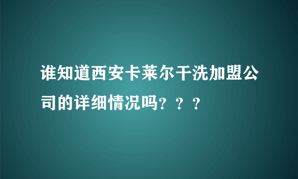 谁知道西安卡莱尔干洗加盟公司的详细情况吗？？？