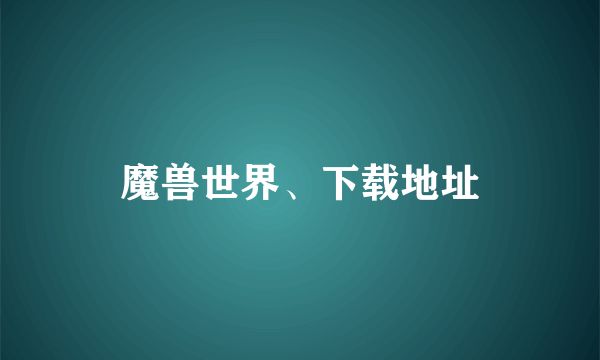 魔兽世界、下载地址