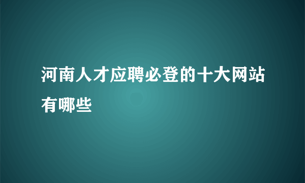 河南人才应聘必登的十大网站有哪些