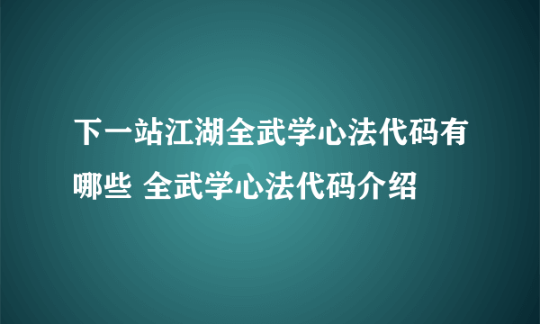 下一站江湖全武学心法代码有哪些 全武学心法代码介绍