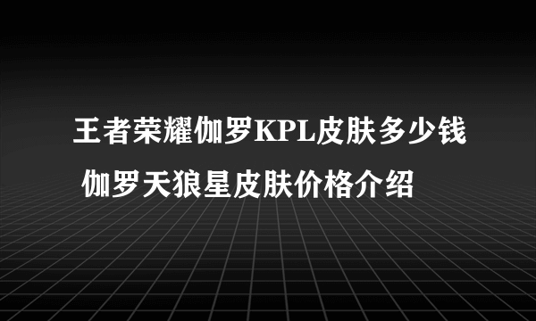 王者荣耀伽罗KPL皮肤多少钱 伽罗天狼星皮肤价格介绍