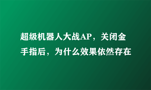 超级机器人大战AP，关闭金手指后，为什么效果依然存在