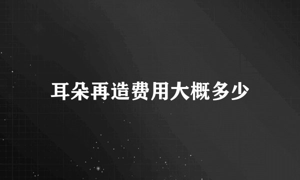 耳朵再造费用大概多少