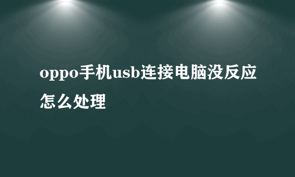 oppo手机usb连接电脑没反应怎么处理