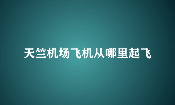 天竺机场飞机从哪里起飞