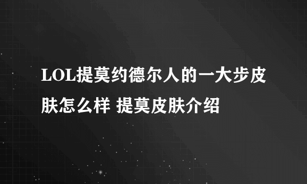 LOL提莫约德尔人的一大步皮肤怎么样 提莫皮肤介绍