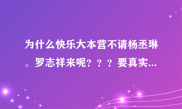 为什么快乐大本营不请杨丞琳。罗志祥来呢？？？要真实。。有依据