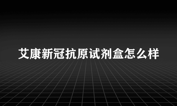 艾康新冠抗原试剂盒怎么样