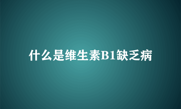 什么是维生素B1缺乏病