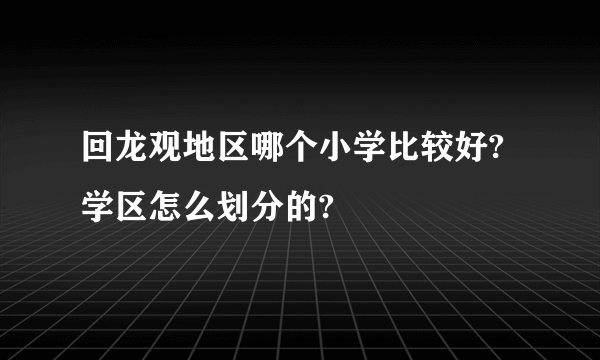 回龙观地区哪个小学比较好?学区怎么划分的?