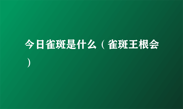 今日雀斑是什么（雀斑王根会）