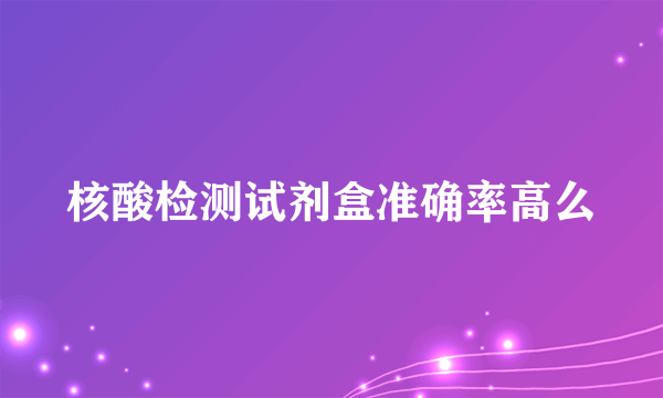 核酸检测试剂盒准确率高么