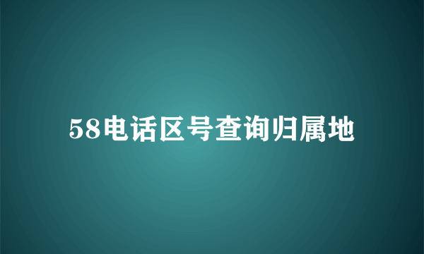 58电话区号查询归属地