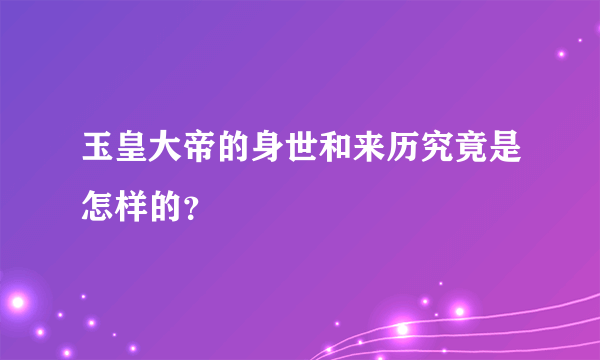 玉皇大帝的身世和来历究竟是怎样的？