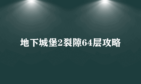 地下城堡2裂隙64层攻略