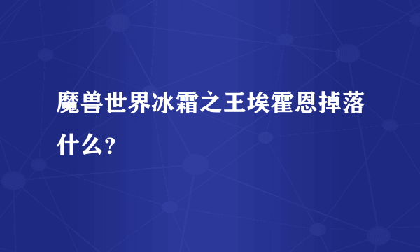 魔兽世界冰霜之王埃霍恩掉落什么？