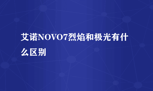 艾诺NOVO7烈焰和极光有什么区别