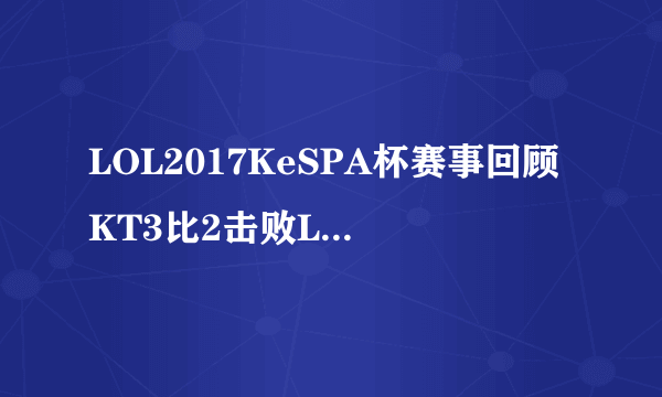 LOL2017KeSPA杯赛事回顾KT3比2击败LZ获冠军-飞外网