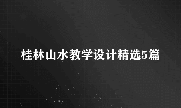 桂林山水教学设计精选5篇