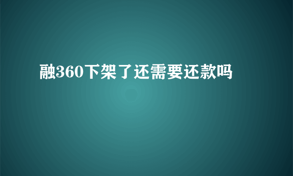 融360下架了还需要还款吗