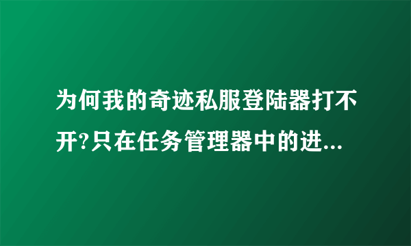 为何我的奇迹私服登陆器打不开?只在任务管理器中的进程中显示。