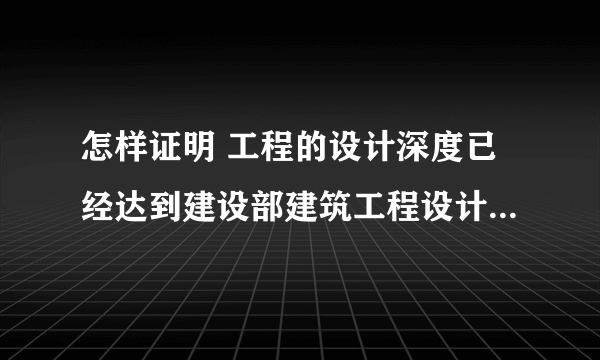 怎样证明 工程的设计深度已经达到建设部建筑工程设计深度规定