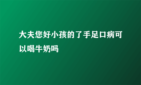 大夫您好小孩的了手足口病可以喝牛奶吗