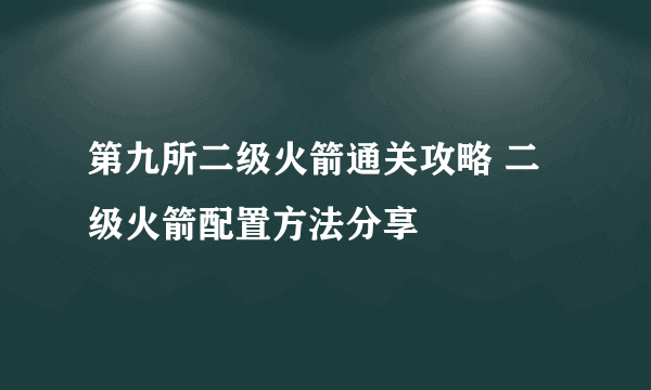 第九所二级火箭通关攻略 二级火箭配置方法分享